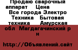 Продаю сварочный аппарат  › Цена ­ 3 000 - Все города Электро-Техника » Бытовая техника   . Амурская обл.,Магдагачинский р-н